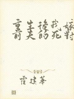 重生后我嫁给了前夫的死对头