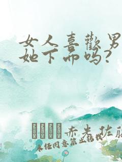 女人喜欢男人舔她下面吗?