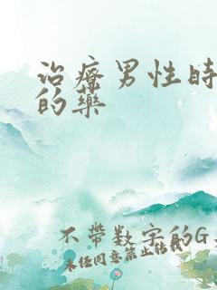 治疗男性时间短的药