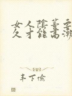 女人阴蒂要舔多久才能高潮