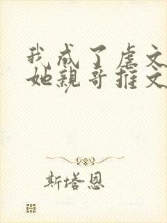 我成了虐文女主她亲哥推文