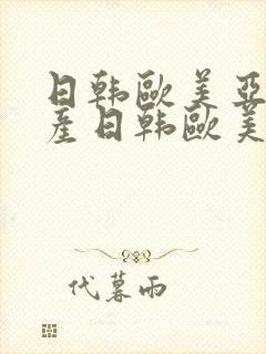 日韩欧美亚洲国产日韩欧美亚洲