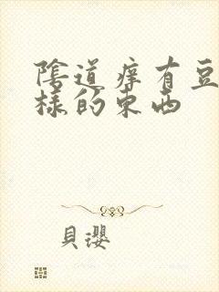 阴道痒有豆腐渣样的东西