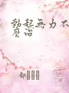 勃起无力不硬怎么治