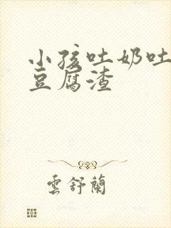 小孩吐奶吐的像豆腐渣