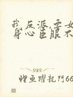 我反派,要女主身心臣服不过分吧