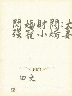 闪婚财阀:大叔强宠小娇妻无弹窗阅读