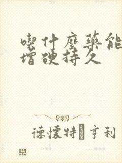 吃什么药能延时增硬持久