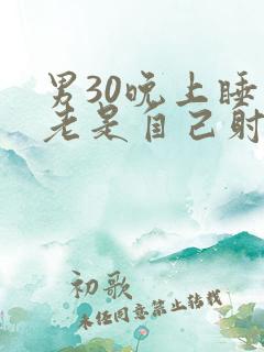 男30晚上睡觉老是自己射精怎么回事