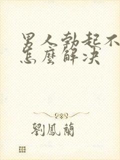 男人勃起不持久怎么解决