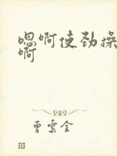 嗯啊使劲操好爽啊