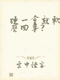 硬一会就软了怎么回事?