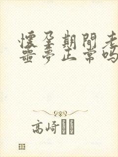 怀孕期间老是做噩梦正常吗