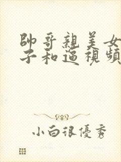 帅哥亲美女的奶子和逼视频