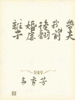 离婚后我带着孩子虐翻前夫家大结局