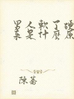 男人软了硬不起来是什么原因