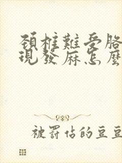 颈椎难受胳膊出现发麻怎么办