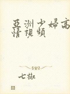 亚洲少妇高潮激情视频