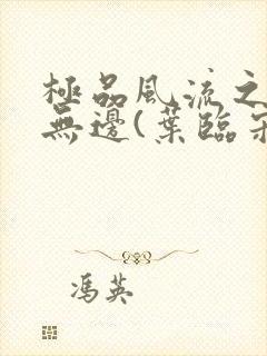 极品风流之春色无边(叶临宋书蕾)