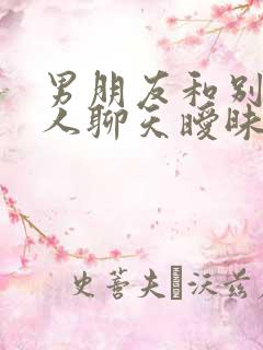 男朋友和别的女人聊天暧昧被发现,怎么办