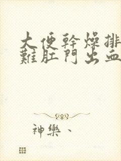 大便干燥排便困难肛门出血