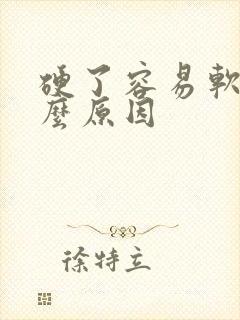 硬了容易软是什么原因