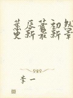 叶辰萧初然刚刚更新最新章节阅读