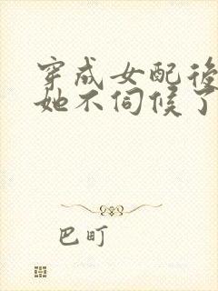 穿成女配后公主她不伺候了短剧免费阅读