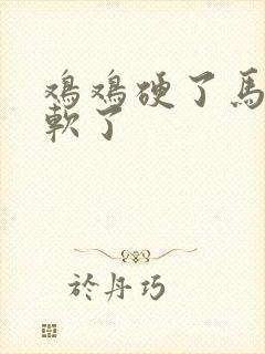 鸡鸡硬了马上又软了