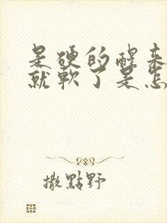 是硬的醒来一会就软了是怎么回事