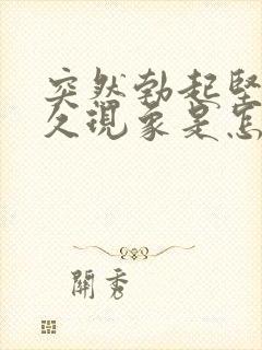 突然勃起坚而不久现象是怎么回事