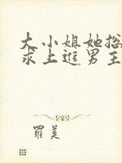 大小姐她总是不求上进男主是谁?