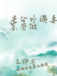 老公外遇妻子该怎么做