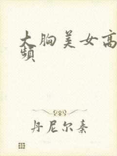 大胸美女高清视频