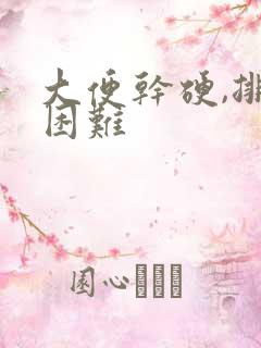 大便干硬,排便困难