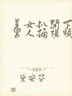 美女扒开下面让男人捅视频