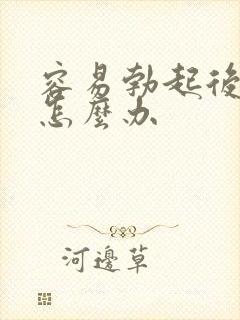 容易勃起后疲软怎么办