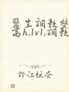 医生调教双性(高h,1v1,调教)