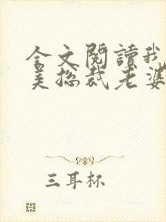 全文阅读我的绝美总裁老婆