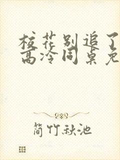 校花别追了我的高冷同桌免费阅读