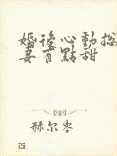 婚后心动总裁追妻有点甜