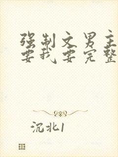 强制文男主你不要我要完整版短剧