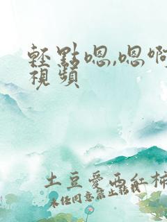 轻点嗯,嗯啊啊视频