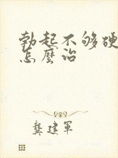 勃起不够硬不硬怎么治