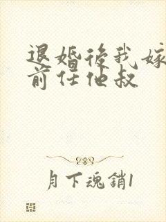 退婚后我嫁给了前任他叔