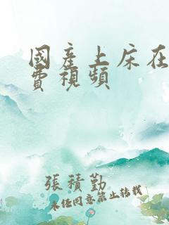 国产上床在线免费视频