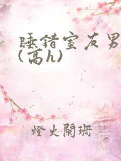 睡错室友男朋友(高h)