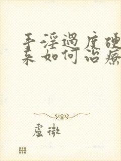 手淫过度硬不起来如何治疗