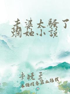 老婆太骚了想c烂她小说