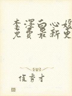 李泽白心媛小说免费最新更新章节